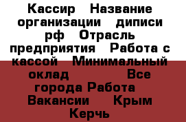 Кассир › Название организации ­ диписи.рф › Отрасль предприятия ­ Работа с кассой › Минимальный оклад ­ 16 000 - Все города Работа » Вакансии   . Крым,Керчь